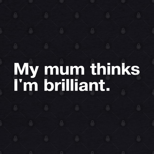 My mum thinks I'm brilliant. by TheBestWords